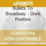 Bullets To Broadway - Drink Positive cd