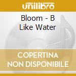 Bloom - B Like Water cd