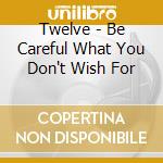 Twelve - Be Careful What You Don't Wish For cd