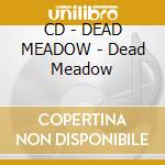 CD - DEAD MEADOW - Dead Meadow cd musicale di Meadow Dead