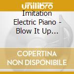 Imitation Electric Piano - Blow It Up Burn It Down Kick It 'Til It Bleeds cd musicale di IMITATION ELECTRIC PIANO