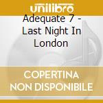Adequate 7 - Last Night In London cd musicale di Adequate 7