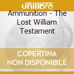 Ammunition - The Lost William Testament cd musicale di Ammunition