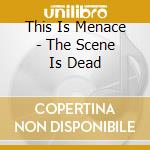 This Is Menace - The Scene Is Dead cd musicale di THIS IS MENACE
