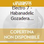 Electro 7 - Habanadelic Gozadera Experience cd