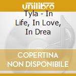 Tyla - In Life, In Love, In Drea cd musicale di Tyla