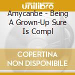 Amycanbe - Being A Grown-Up Sure Is Compl