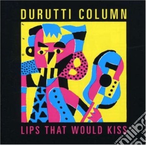 Durutti Column - Lips That Would Kiss cd musicale di Column Durutti