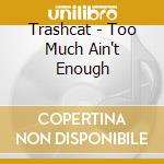 Trashcat - Too Much Ain't Enough cd