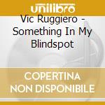 Vic Ruggiero - Something In My Blindspot cd