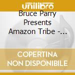 Bruce Parry Presents Amazon Tribe - Songs For Survival / Various cd musicale di Bruce Parry Presents Amazon Tribe