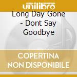 Long Day Gone - Dont Say Goodbye cd