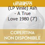 (LP Vinile) Ash - A True Love 1980 (7') vinile