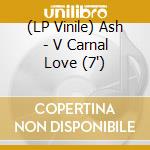 (LP Vinile) Ash - V Carnal Love (7') vinile