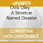 Chris Olley - A Streetcar Named Disaster cd