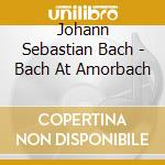 Johann Sebastian Bach - Bach At Amorbach cd musicale di J.S. Bach