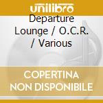Departure Lounge / O.C.R. / Various cd