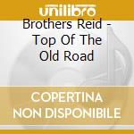 Brothers Reid - Top Of The Old Road cd musicale di Brothers Reid