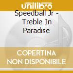 Speedball Jr - Treble In Paradise cd musicale di Speedball Jr