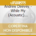 Andrew Deevey - While My (Acoustic) Guitar Gently Weeps cd