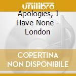 Apologies, I Have None - London cd musicale di Apologies, I Have None