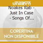 Noakes Rab - Just In Case - Songs Of Boudle cd musicale di Noakes Rab