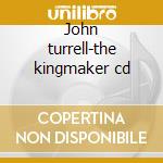 John turrell-the kingmaker cd cd musicale di Turrell John