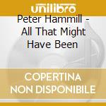 Peter Hammill - All That Might Have Been cd musicale di Peter Hammill