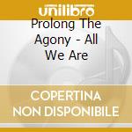 Prolong The Agony - All We Are cd musicale di Prolong The Agony