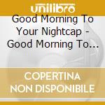 Good Morning To Your Nightcap - Good Morning To Your Nightcap cd