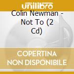 Colin Newman - Not To (2 Cd) cd
