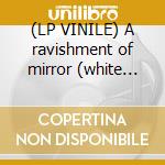 (LP VINILE) A ravishment of mirror (white vinyl) lp vinile di Pinkcourtesyphone