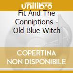 Fit And The Conniptions - Old Blue Witch cd