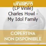 (LP Vinile) Charles Howl - My Idol Family lp vinile di Howl, Charles