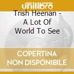 Trish Heenan - A Lot Of World To See cd
