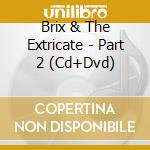 Brix & The Extricate - Part 2 (Cd+Dvd) cd musicale di Brix & The Extricate