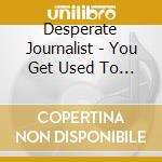 Desperate Journalist - You Get Used To It Ep cd musicale di Desperate Journalist