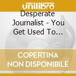 Desperate Journalist - You Get Used To It Ep cd