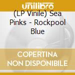 (LP Vinile) Sea Pinks - Rockpool Blue vinile