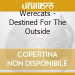 Werecats - Destined For The Outside cd musicale di Werecats