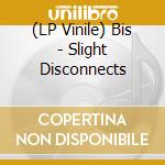 (LP Vinile) Bis - Slight Disconnects lp vinile di Bis
