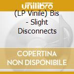 (LP Vinile) Bis - Slight Disconnects vinile