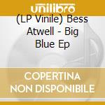 (LP Vinile) Bess Atwell - Big Blue Ep cd
