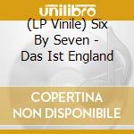 (LP Vinile) Six By Seven - Das Ist England