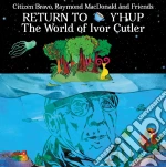 Citizen Bravo / Raymond Macdonald & Friends - Return To Yhup - The World Of Ivor Cutler cd