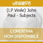 (LP Vinile) John Paul - Subjects vinile