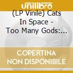 (LP Vinile) Cats In Space - Too Many Gods: Infinity Edition (2 Lp) vinile