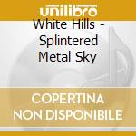 White Hills - Splintered Metal Sky cd