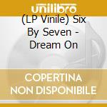(LP Vinile) Six By Seven - Dream On vinile