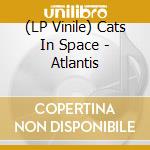 (LP Vinile) Cats In Space - Atlantis vinile